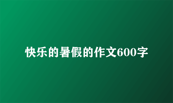 快乐的暑假的作文600字