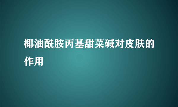 椰油酰胺丙基甜菜碱对皮肤的作用