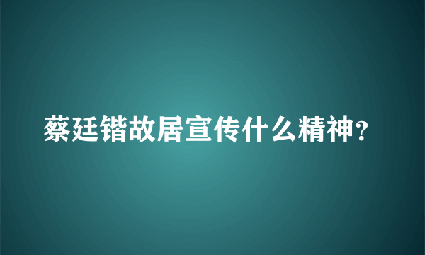 蔡廷锴故居宣传什么精神？