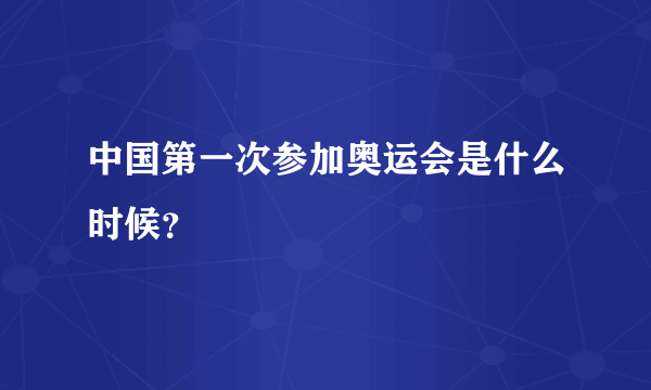 中国第一次参加奥运会是什么时候？