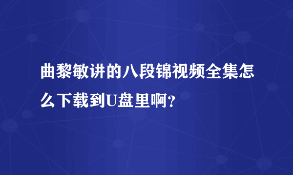 曲黎敏讲的八段锦视频全集怎么下载到U盘里啊？