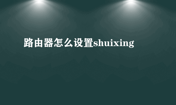 路由器怎么设置shuixing