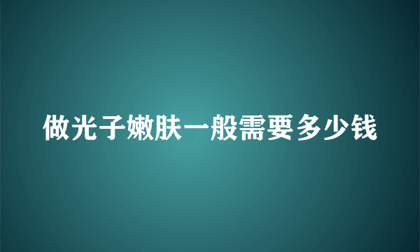 做光子嫩肤一般需要多少钱