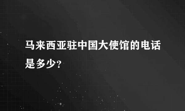 马来西亚驻中国大使馆的电话是多少？