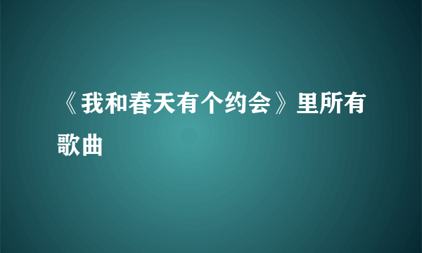 《我和春天有个约会》里所有歌曲