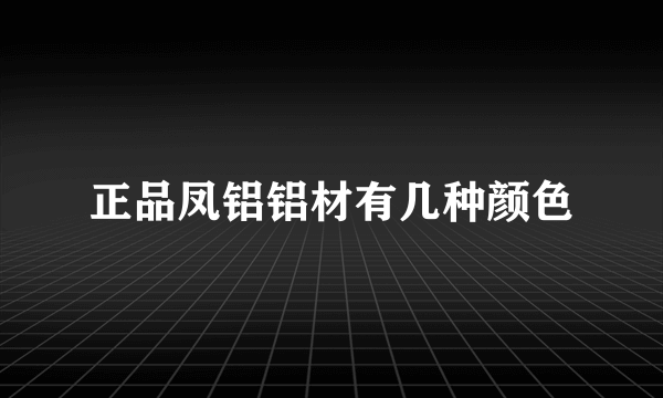 正品凤铝铝材有几种颜色