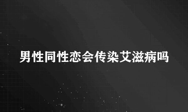 男性同性恋会传染艾滋病吗