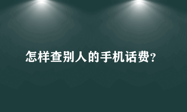 怎样查别人的手机话费？