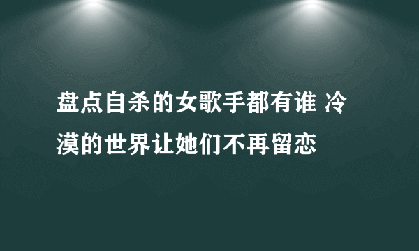 盘点自杀的女歌手都有谁 冷漠的世界让她们不再留恋