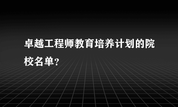 卓越工程师教育培养计划的院校名单？