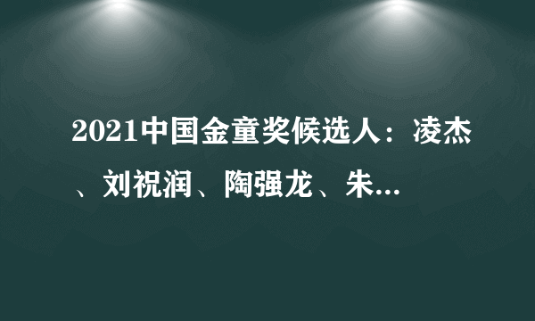 2021中国金童奖候选人：凌杰、刘祝润、陶强龙、朱辰杰在列