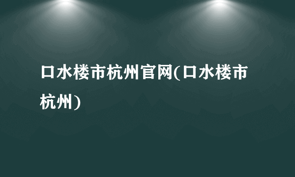 口水楼市杭州官网(口水楼市杭州)