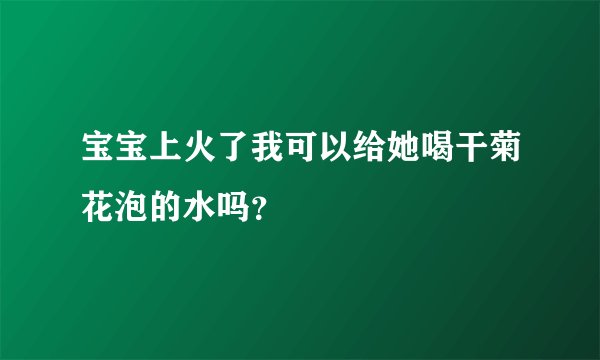 宝宝上火了我可以给她喝干菊花泡的水吗？