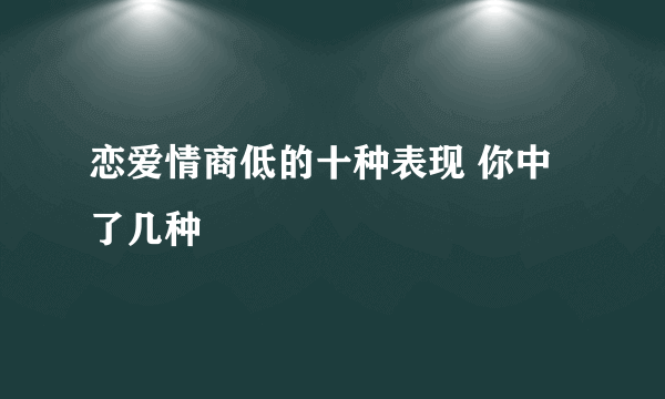 恋爱情商低的十种表现 你中了几种