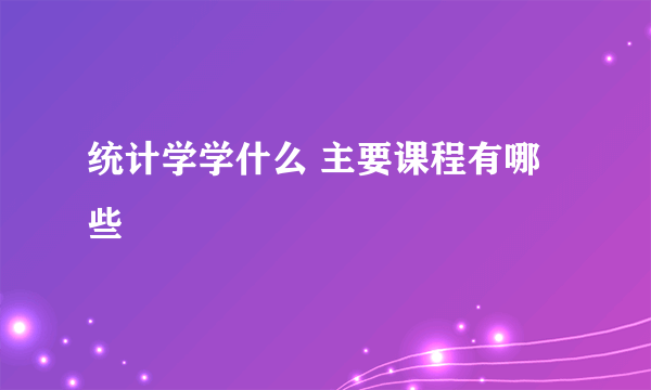 统计学学什么 主要课程有哪些