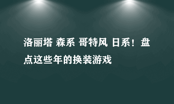 洛丽塔 森系 哥特风 日系！盘点这些年的换装游戏