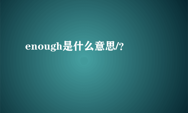 enough是什么意思/？