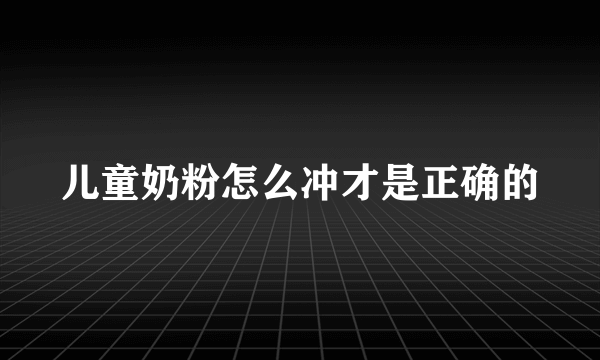 儿童奶粉怎么冲才是正确的