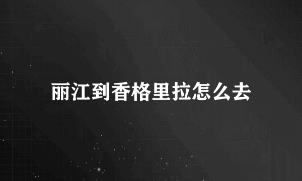 丽江到香格里拉怎么去