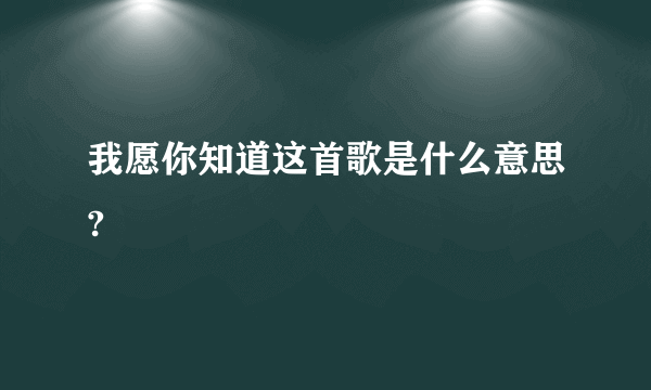 我愿你知道这首歌是什么意思?