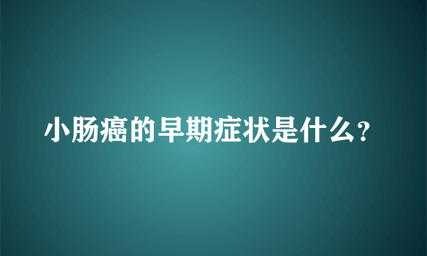 小肠癌的早期症状是什么？