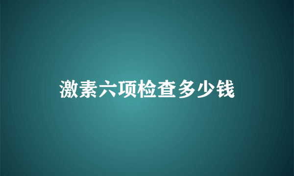 激素六项检查多少钱