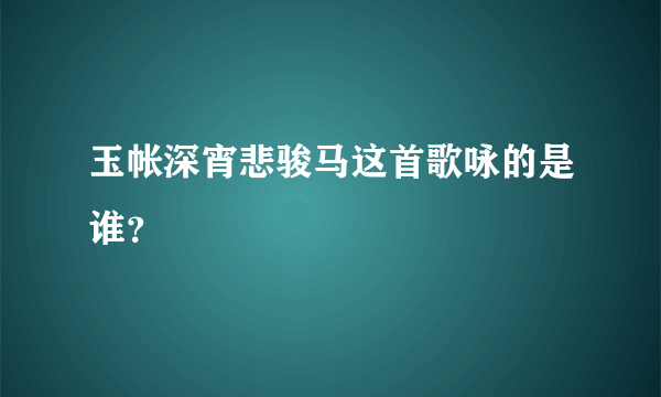 玉帐深宵悲骏马这首歌咏的是谁？