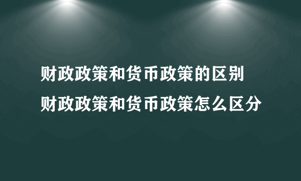 财政政策和货币政策的区别 财政政策和货币政策怎么区分