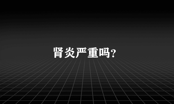 肾炎严重吗？