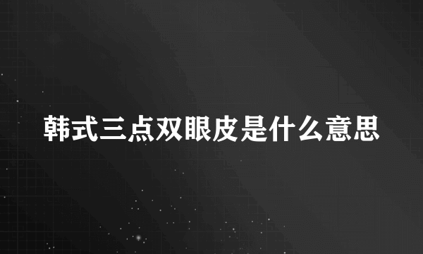 韩式三点双眼皮是什么意思