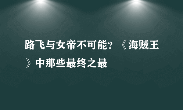 路飞与女帝不可能？《海贼王》中那些最终之最