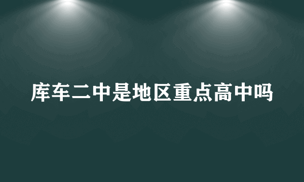 库车二中是地区重点高中吗