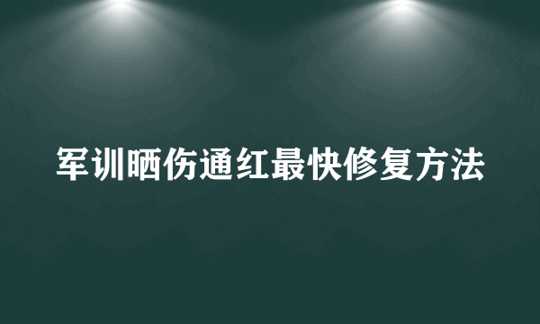 军训晒伤通红最快修复方法