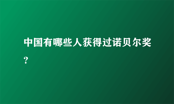 中国有哪些人获得过诺贝尔奖？