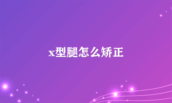 x型腿怎么矫正