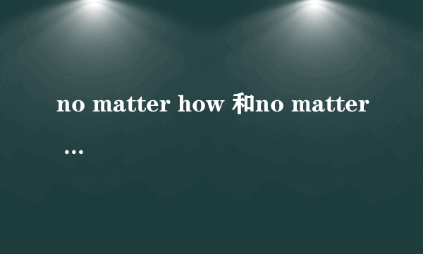 no matter how 和no matter what的区别?有例句最好