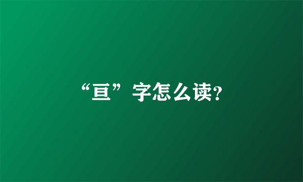 “亘”字怎么读？