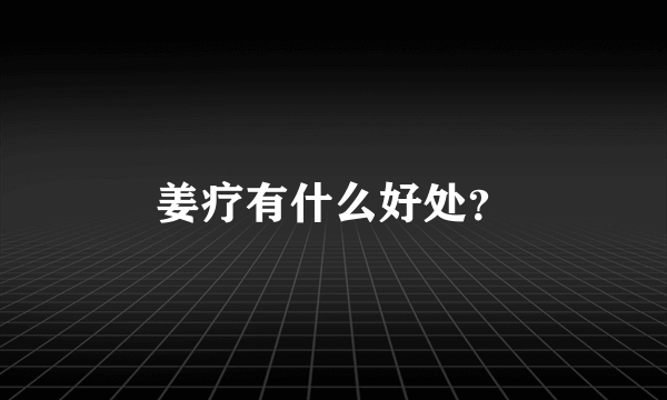 姜疗有什么好处？