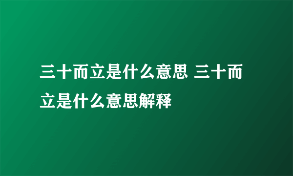 三十而立是什么意思 三十而立是什么意思解释