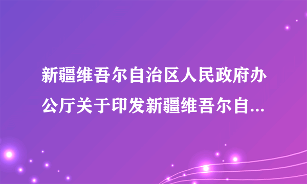 新疆维吾尔自治区人民政府办公厅关于印发新疆维吾尔自治区环境保护厅主要职责内设机构和人员编制规定的通知