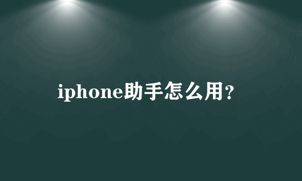 iphone助手怎么用？