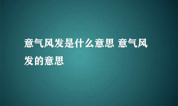 意气风发是什么意思 意气风发的意思