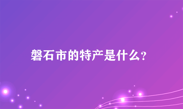 磐石市的特产是什么？