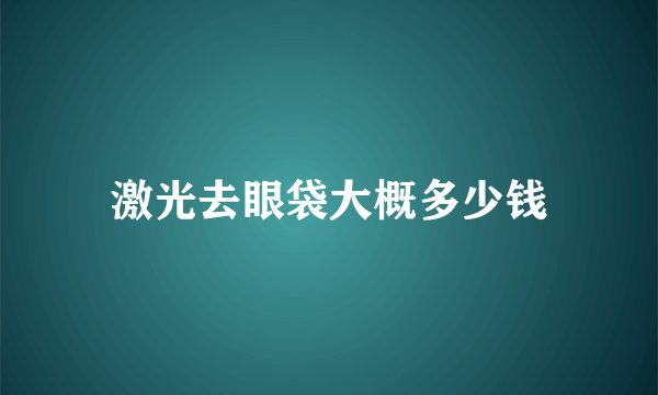 激光去眼袋大概多少钱