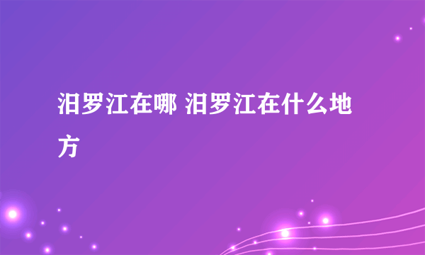 汨罗江在哪 汨罗江在什么地方