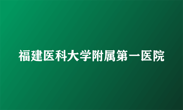 福建医科大学附属第一医院