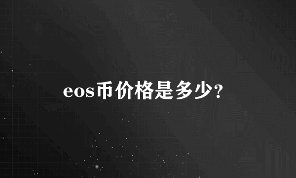 eos币价格是多少？