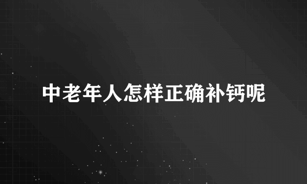 中老年人怎样正确补钙呢