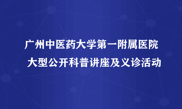 广州中医药大学第一附属医院 大型公开科普讲座及义诊活动