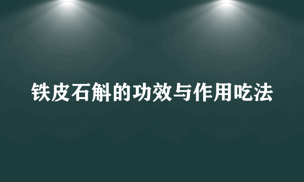 铁皮石斛的功效与作用吃法